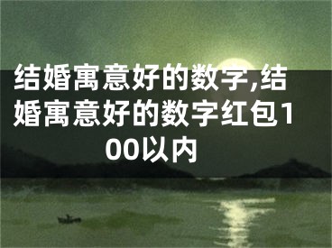 结婚寓意好的数字,结婚寓意好的数字红包100以内