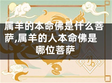 属羊的本命佛是什么菩萨,属羊的人本命佛是哪位菩萨