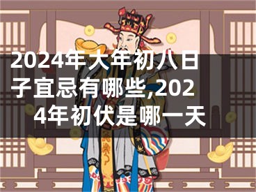 2024年大年初八日子宜忌有哪些,2024年初伏是哪一天