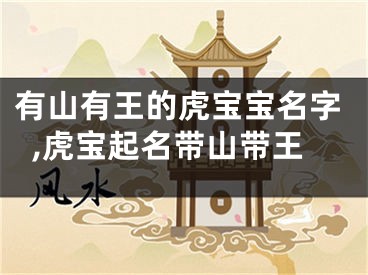 有山有王的虎宝宝名字,虎宝起名带山带王