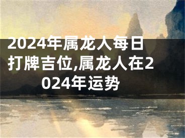 2024年属龙人每日打牌吉位,属龙人在2024年运势