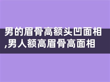 男的眉骨高额头凹面相,男人额高眉骨高面相