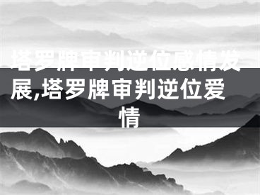 塔罗牌审判逆位感情发展,塔罗牌审判逆位爱情