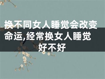 换不同女人睡觉会改变命运,经常换女人睡觉好不好