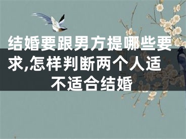结婚要跟男方提哪些要求,怎样判断两个人适不适合结婚