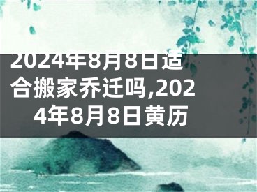 2024年8月8日适合搬家乔迁吗,2024年8月8日黄历