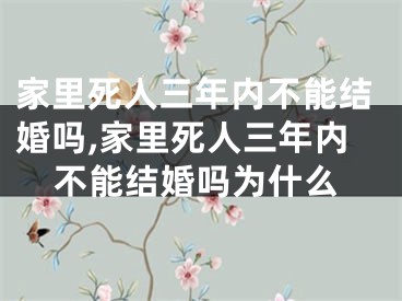 家里死人三年内不能结婚吗,家里死人三年内不能结婚吗为什么
