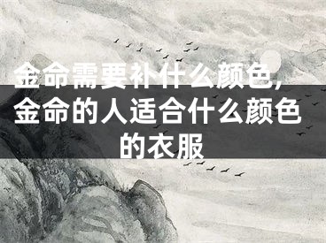 金命需要补什么颜色,金命的人适合什么颜色的衣服