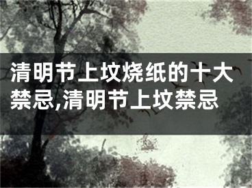 清明节上坟烧纸的十大禁忌,清明节上坟禁忌