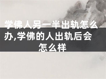 学佛人另一半出轨怎么办,学佛的人出轨后会怎么样