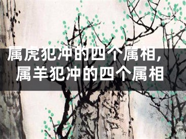 属虎犯冲的四个属相,属羊犯冲的四个属相