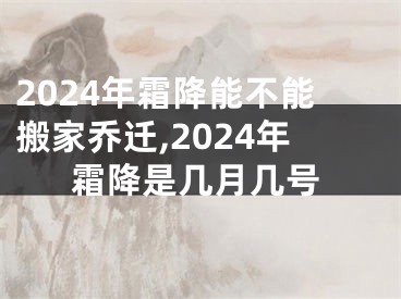 2024年霜降能不能搬家乔迁,2024年霜降是几月几号