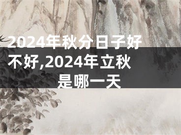 2024年秋分日子好不好,2024年立秋是哪一天