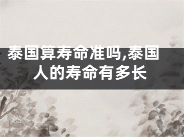 泰国算寿命准吗,泰国人的寿命有多长