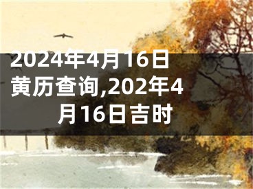 2024年4月16日黄历查询,202年4月16日吉时