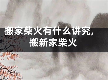 搬家柴火有什么讲究,搬新家柴火