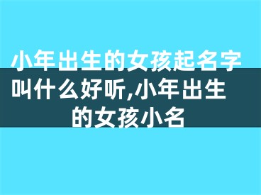 小年出生的女孩起名字叫什么好听,小年出生的女孩小名