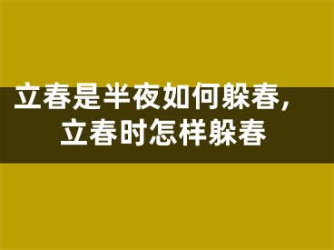 立春是半夜如何躲春,立春时怎样躲春