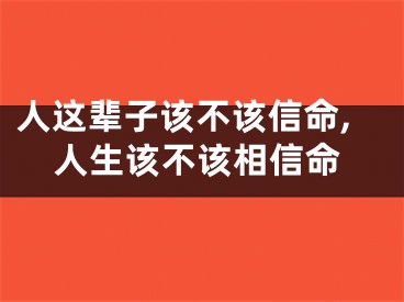 人这辈子该不该信命,人生该不该相信命