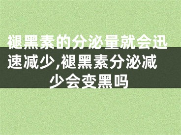 褪黑素的分泌量就会迅速减少,褪黑素分泌减少会变黑吗