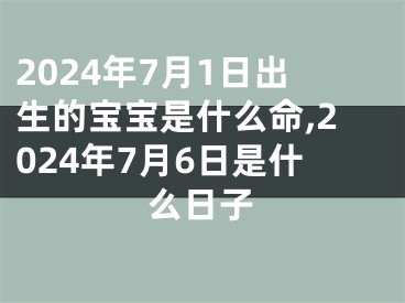 2024年7月1日出生的宝宝是什么命,2024年7月6日是什么日子