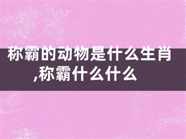 称霸的动物是什么生肖,称霸什么什么