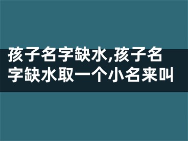 孩子名字缺水,孩子名字缺水取一个小名来叫