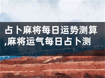 占卜麻将每日运势测算,麻将运气每日占卜测