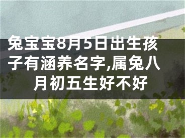 兔宝宝8月5日出生孩子有涵养名字,属兔八月初五生好不好