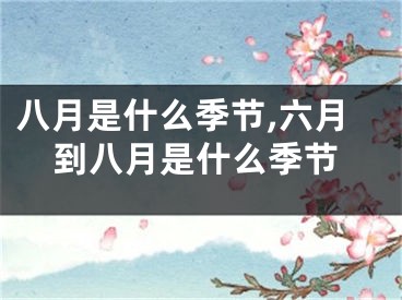 八月是什么季节,六月到八月是什么季节
