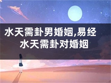 水天需卦男婚姻,易经水天需卦对婚姻