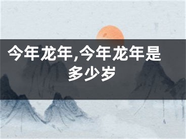 今年龙年,今年龙年是多少岁
