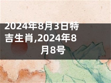 2024年8月3日特吉生肖,2024年8月8号