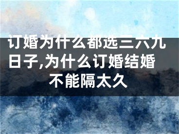 订婚为什么都选三六九日子,为什么订婚结婚不能隔太久