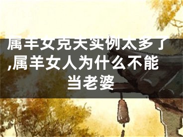 属羊女克夫实例太多了,属羊女人为什么不能当老婆