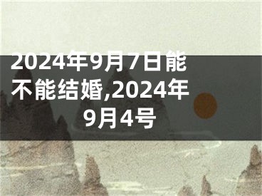 2024年9月7日能不能结婚,2024年9月4号