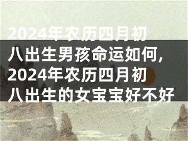 2024年农历四月初八出生男孩命运如何,2024年农历四月初八出生的女宝宝好不好