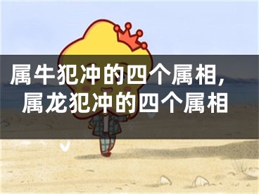 属牛犯冲的四个属相,属龙犯冲的四个属相