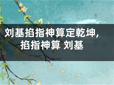 刘基掐指神算定乾坤,掐指神算 刘基