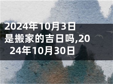 2024年10月3日是搬家的吉日吗,2024年10月30日
