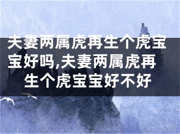 夫妻两属虎再生个虎宝宝好吗,夫妻两属虎再生个虎宝宝好不好