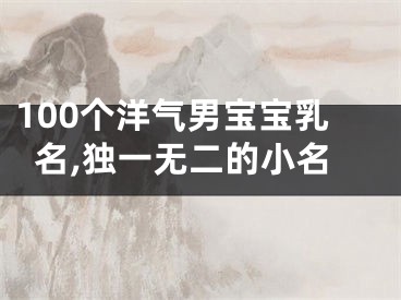 100个洋气男宝宝乳名,独一无二的小名