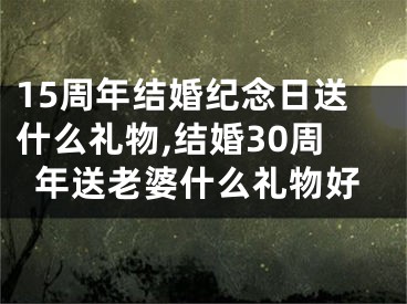 15周年结婚纪念日送什么礼物,结婚30周年送老婆什么礼物好