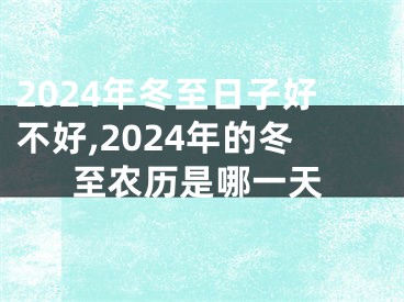 2024年冬至日子好不好,2024年的冬至农历是哪一天