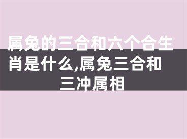 属兔的三合和六个合生肖是什么,属兔三合和三冲属相