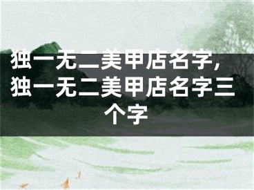 独一无二美甲店名字,独一无二美甲店名字三个字