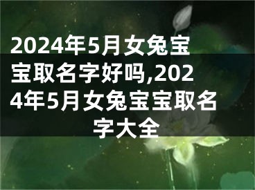2024年5月女兔宝宝取名字好吗,2024年5月女兔宝宝取名字大全