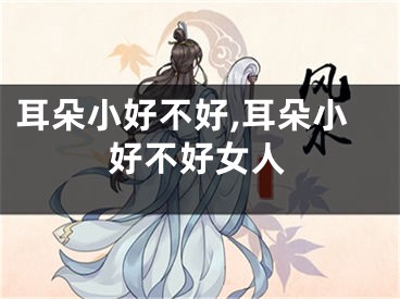 耳朵小好不好,耳朵小好不好女人
