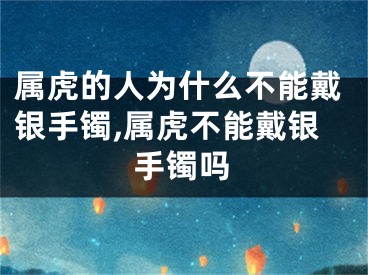 属虎的人为什么不能戴银手镯,属虎不能戴银手镯吗
