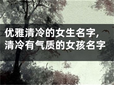 优雅清冷的女生名字,清冷有气质的女孩名字